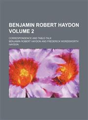 Benjamin Robert Haydon Volume 2; correspondence and table-talk,123592615X,9781235926150