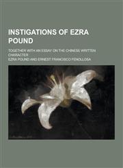 Instigations of Ezra Pound; Together with an Essay on the Chinese Written Character,1230230726,9781230230726