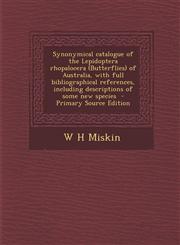 Synonymical Catalogue of the Lepidoptera Rhopalocera (Butterflies) of Australia, with Full Bibliographical References, Including Descriptions of Some,1289600163,9781289600167