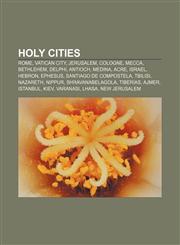 Holy cities Rome, Vatican City, Jerusalem, Cologne, Mecca, Bethlehem, Delphi, Antioch, Medina, Acre, Israel, Hebron, Ephesus,1156499194,9781156499191