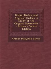 Bishop Barlow and Anglican Orders A Study of the Original Documents - Primary Source Edition,1293011630,9781293011638