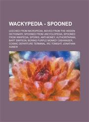 Wackypedia - Spooned Leeched from Micropedia, Moved from The Hidden Dictionary, Spooned From Uncyclopedia, Spooned from Wikipedia, Sporks, Anti-money, Authoritarian, Bart Simpson, Boring Purple Monkey Dishwaser, Cosmic departure terminal,1234706504,9781234706500