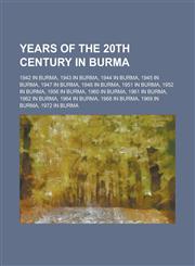 Years of the 20th Century in Burma 1942 in Burma, 1943 in Burma, 1944 in Burma, 1945 in Burma, 1947 in Burma, 1948 in Burma, 1951 in Burma,1155971493,9781155971490