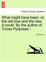 What might have been or, the old love and the new. A novel. By the author of 'Cross Purposes.'.,1241191638,9781241191634