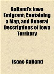 Galland's Iowa Emigrant; Containing a Map, and General Descriptions of Iowa Territory,1154577317,9781154577310