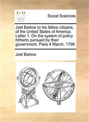 Joel Barlow to his fellow citizens, of the United States of America. Letter 1. On the system of policy hitherto pursued by their government. Paris 4 March, 1799.,1170886353,9781170886359