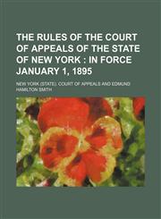 Court of Appeals Practice; The Rules of the Court of Appeals of the State of New York In Force January 1, 1895. Practice and Admission of Attorneys,1235660605,9781235660603