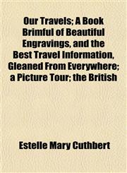 Our Travels; A Book Brimful of Beautiful Engravings, and the Best Travel Information, Gleaned From Everywhere; a Picture Tour; the British,1152556401,9781152556409