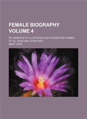 Female biography Volume 4; or, memoirs of illustrious and celebrated women, of all ages and countries,1153922533,9781153922531