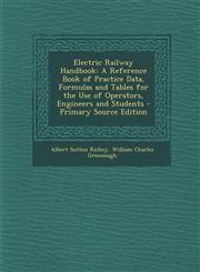 Electric Railway Handbook A Reference Book of Practice Data, Formulas and Tables for the Use of Operators, Engineers and Students - Primary Source Edition,1295741121,9781295741120