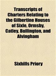 Transcripts of Charters Relating to the Gilbertine Houses of Sixle, Ormsby, Catley, Bullington, and Alvingham,1152267639,9781152267633