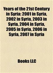 Years of the 21st Century in Syria 2001 in Syria, 2002 in Syria, 2003 in Syria, 2004 in Syria, 2005 in Syria, 2006 in Syria, 2007 in Syria,115800396X,9781158003969