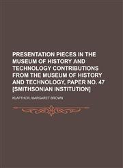 Presentation Pieces in the Museum of History and Technology Contributions from the Museum of History and Technology, Paper No. 47 [Smithsonian Institu,1153817721,9781153817721