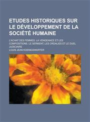Etudes Historiques Sur Le Developpement de La Societe Humaine; L'Achat Des Femmes. La Vengeance Et Les Compositions. Le Serment, Les Ordalies Et Le Du,1234638991,9781234638993