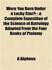 Were You Born Under a Lucky Star?; a Complete Exposition of the Science of Astrology Adapted From the Four Books of Ptolemy,1152845241,9781152845244