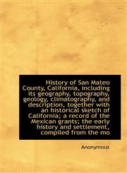 History of San Mateo County, California, Including Its Geography, Topography, Geology, Climatography,1117338207,9781117338200