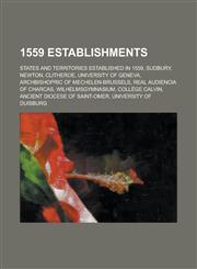 1559 Establishments Sudbury, Newton, Clitheroe, University of Geneva, Archbishopric of Mechelen-Brussels, Real Audiencia of Charcas,1156020611,9781156020616