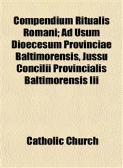 Compendium Ritualis Romani; Ad Usum Dioecesum Provinciae Baltimorensis, Jussu Concilii Provincialis Baltimorensis Iii,1151992283,9781151992284
