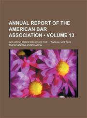 Annual Report of the American Bar Association (Volume 13); Including Proceedings of the Annual Meeting,1154264246,9781154264241