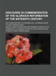 Discourse in Commemoration of the Glorious Reformation of the Sixteenth Century; Delivered Before the Evangelical Lutheran Synod of West Pennsylvania,1151600695,9781151600691