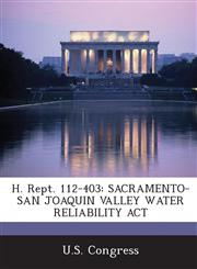 H. Rept. 112-403 Sacramento-San Joaquin Valley Water Reliability ACT,1289860645,9781289860646