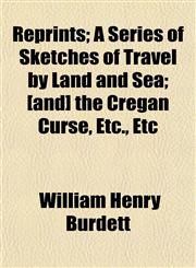 Reprints; A Series of Sketches of Travel by Land and Sea; [and] the Cregan Curse, Etc., Etc,1152707035,9781152707030