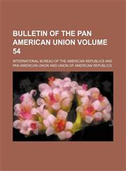 Bulletin of the Pan American Union Volume 54,1130805824,9781130805826