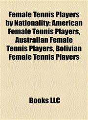 Female Tennis Players by Nationality American Female Tennis Players, Australian Female Tennis Players, Bolivian Female Tennis Players,1158148453,9781158148455
