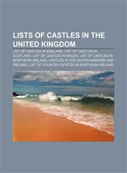Lists of castles in the United Kingdom List of castles in England, List of castles in Scotland, List of castles in Wales,1155821165,9781155821160