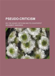 Pseudo-criticism; or, The higher criticism and its counterfeit,115144393X,9781151443939