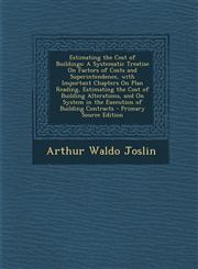 Estimating the Cost of Buildings A Systematic Treatise on Factors of Costs and Superintendence, with Important Chapters on Plan Reading, Estimating T,1293528005,9781293528006