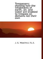 Trespassers; showing how the inhabitants of earth, air, and water are enabled to trespass on domains,1117555259,9781117555256