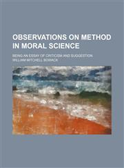 Observations on Method in Moral Science; Being an Essay of Criticism and Suggestion,1151424420,9781151424426