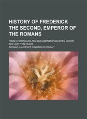 History of Frederick the Second, emperor of the Romans; From chronicles and documents published within the last ten years,1236475577,9781236475572
