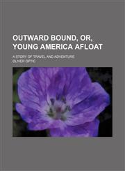 Outward bound, or, Young America afloat; a story of travel and adventure,1458894908,9781458894908