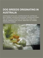 Dog Breeds Originating in Australia Australian Cattle Dog, Australian Kelpie, Australian Silky Terrier, Australian Staghound, Australian Stumpy Tail,1230502068,9781230502069