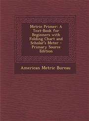 Metric Primer A Text-Book for Beginners with Folding Chart and Scholar's Meter - Primary Source Edition,1289678405,9781289678401