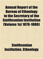 Annual Report of the Bureau of Ethnology to the Secretary of the Smithsonian Institution (Volume 1st 1879-1880),1155017994,9781155017990