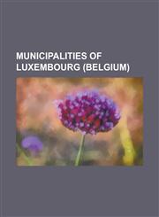 Municipalities of Luxembourg (Belgium) Arlon, Attert, Aubange, Bastogne, Bertogne, Bertrix, Bouillon, Chiny, Daverdisse, Durbuy, Erezee, Etalle, Belg,1155225120,9781155225128