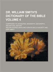 Dr. William Smith's Dictionary of the Bible; comprising its antiquities, biography, geography, and natural history Volume 4,1230084207,9781230084206