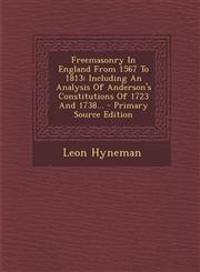 Freemasonry in England from 1567 to 1813 Including an Analysis of Anderson's Constitutions of 1723 and 1738... - Primary Source Edition,1293618861,9781293618868