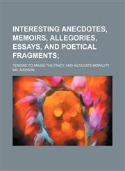 Interesting Anecdotes, Memoirs, Allegories, Essays, and Poetical Fragments; Tending to Amuse the Fancy, and Inculcate Morality,1150561157,9781150561153