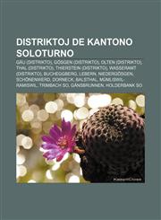 Distriktoj de Kantono Soloturno Gäu (distrikto), Gösgen (distrikto), Olten (distrikto), Thal (distrikto), Thierstein (distrikto), Wasseramt (distrikto), Bucheggberg, Lebern, Niedergösgen, Schönenwerd, Dorneck, Balsthal, Mümliswil-Ramiswil,1232972908,9781232972907