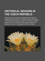 Historical regions in the Czech Republic Bohemia, Silesia, Moravia, Sudetenland, Zaolzie, Lower Silesia, Duchy of Teschen, Duchy of Silesia,1233167537,9781233167531