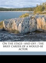 On the stage--and off ; the brief career of a would-be actor,1176694278,9781176694279