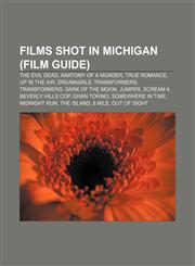 Films shot in Michigan (Film Guide) The Evil Dead, Anatomy of a Murder, True Romance, Up in the Air, Dreamgirls, Transformers,1155193709,9781155193700