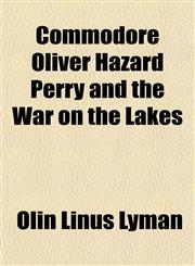 Commodore Oliver Hazard Perry and the War on the Lakes,1152821113,9781152821118