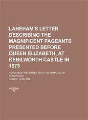 Laneham's Letter Describing the Magnificent Pageants Presented Before Queen Elizabeth, at Kenilworth Castle in 1575; Repeatedly Referred to in the Romance of Kenilworth,115159606X,9781151596062