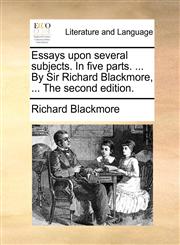 Essays upon several subjects. In five parts. ... By Sir Richard Blackmore, ... The second edition.,1170793533,9781170793534