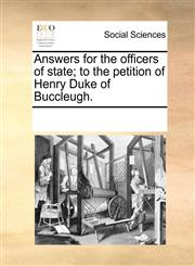 Answers for the officers of state; to the petition of Henry Duke of Buccleugh.,1170768091,9781170768099
